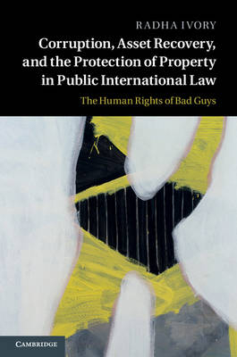 Corruption, Asset Recovery, and the Protection of Property in Public International Law -  Radha Ivory