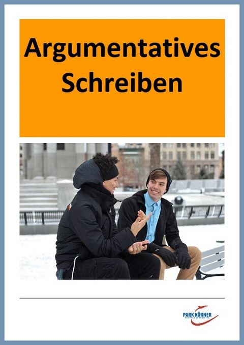 Argumentatives Schreiben Sekundarstufe I (mit materialgestütztem Teil) - digitales Buch für die Schule, anpassbar auf jedes Niveau -  Park Körner GmbH