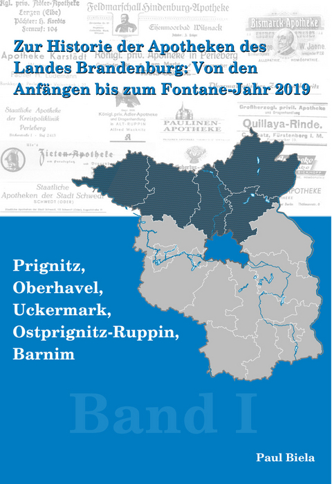 Zur Historie der Apotheken des Landes Brandenburg von den Anfängen bis zum Fontane-Jahr 2019, Band I: Prignitz, Ostprignitz – Ruppin, Oberhavel, Uckermark, Barnim - Paul Biela