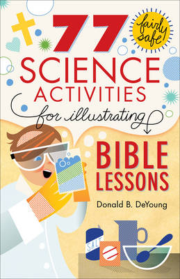 77 Fairly Safe Science Activities for Illustrating Bible Lessons -  Donald B. DeYoung