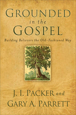 Grounded in the Gospel -  J. I. Packer,  Gary A. Parrett