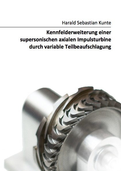 Kennfelderweiterung einer supersonischen axialen Impulsturbine durch variable Teilbeaufschlagung - Harald Sebastian Kunte