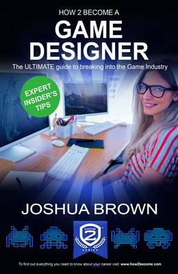 How To Become A Game Designer - The ULTIMATE guide to breaking into the Game Industry -  Joshua Brown