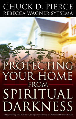 Protecting Your Home from Spiritual Darkness -  Chuck D. Pierce,  Rebecca Wagner Sytsema