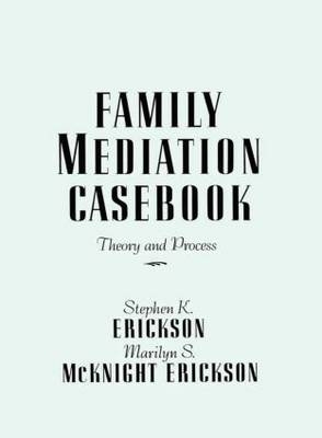 Family Mediation Casebook -  Marilyn S. McKnight Erickson,  Stephen K. Erickson