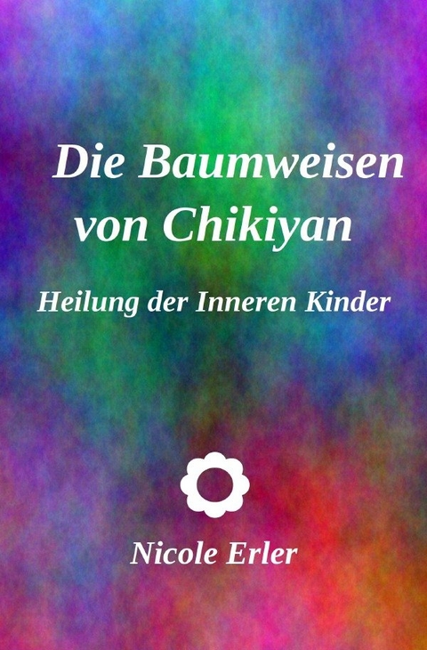 Die Baumweisen von Chikiyan - Heilung der Inneren Kinder - Nicole Erler