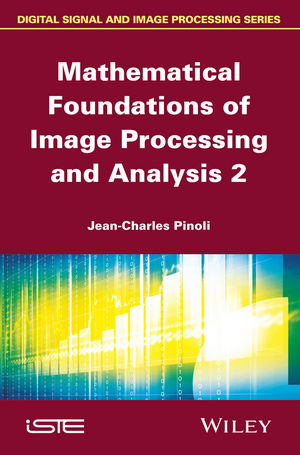 Mathematical Foundations of Image Processing and Analysis, Volume 2 - Jean-Charles Pinoli