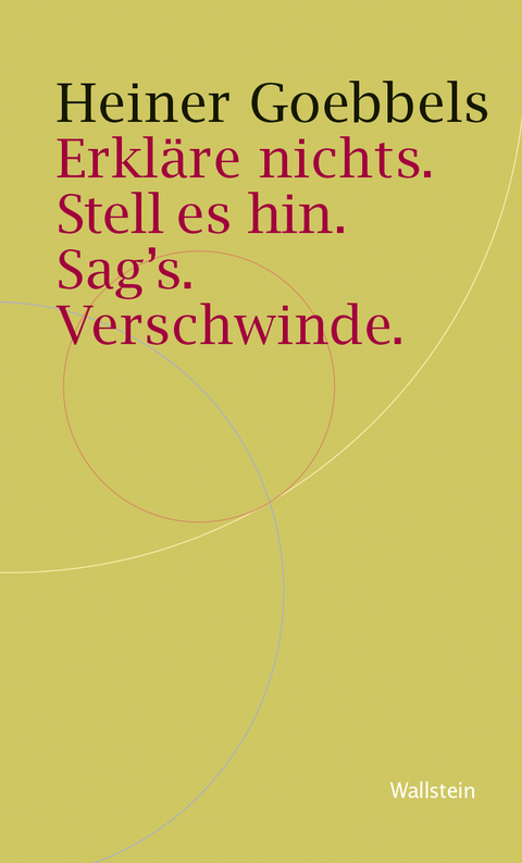 Erkläre nichts. Stell es hin. Sag`s. Verschwinde. - Heiner Goebbels