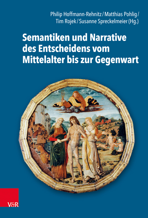 Semantiken und Narrative des Entscheidens vom Mittelalter bis zur Gegenwart - 