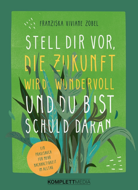 Stell dir vor, die Zukunft wird wundervoll und du bist schuld daran - Franziska Viviane Zobel