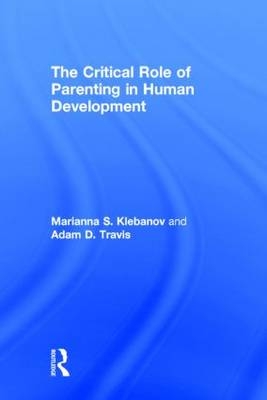 Critical Role of Parenting in Human Development -  Marianna S. Klebanov,  Adam D. Travis