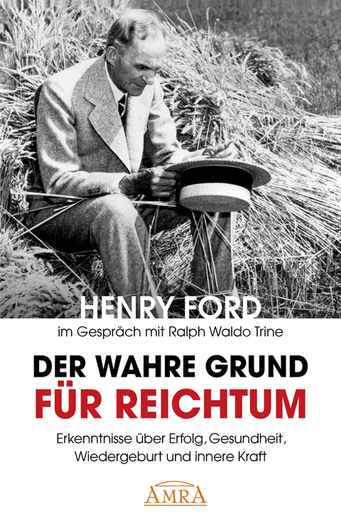 DER WAHRE GRUND FÜR REICHTUM [mit Fotos]: Erkenntnisse über Erfolg, Gesundheit und innere Kraft - Henry Ford, Ralph Waldo Trine, Charles S. Braden