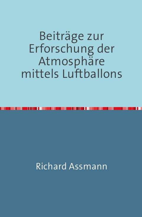 Beiträge zur Erforschung der Atmosphäre mittels des Luftballons - Richard Assmann