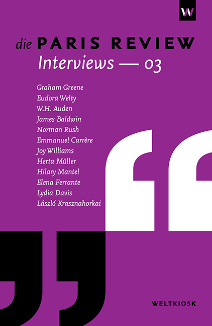 Die Paris Review Interviews 03 - Graham Greene, Eudora Welty, W. H. Auden, James Baldwin, Norman Rush, Emmanuel Carrère, Joy Williams, Herta Müller, Hilary Mantel, Elena Ferrante, Lydia Davis, László Krasznahorkai