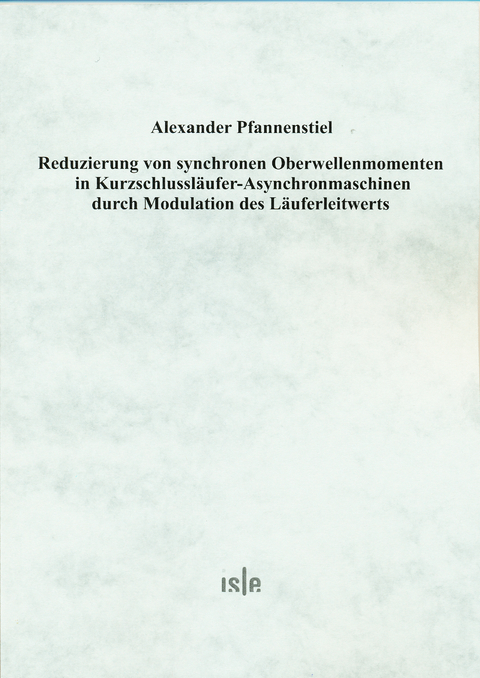 Reduzierung von synchronen Oberwellenmomenten in Kurzschlussläufer-Asynchronmaschinen durch Modulation des Läuferleitwerts - Alexander Pfannenstiel