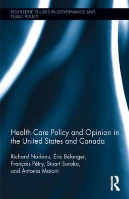 Health Care Policy and Opinion in the United States and Canada -  Eric Belanger,  Antonia Maioni,  Richard Nadeau,  Francois Petry,  Stuart N Soroka