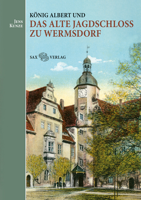 König Albert und das Alte Jagdschloss zu Wermsdorf - Jens Kunze