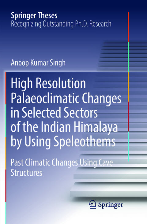 High Resolution Palaeoclimatic Changes in Selected Sectors of the Indian Himalaya by Using Speleothems - Anoop Kumar Singh