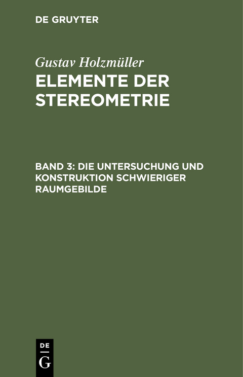 Gustav Holzmüller: Elemente der Stereometrie / Die Untersuchung und Konstruktion schwieriger Raumgebilde - Gustav Holzmüller