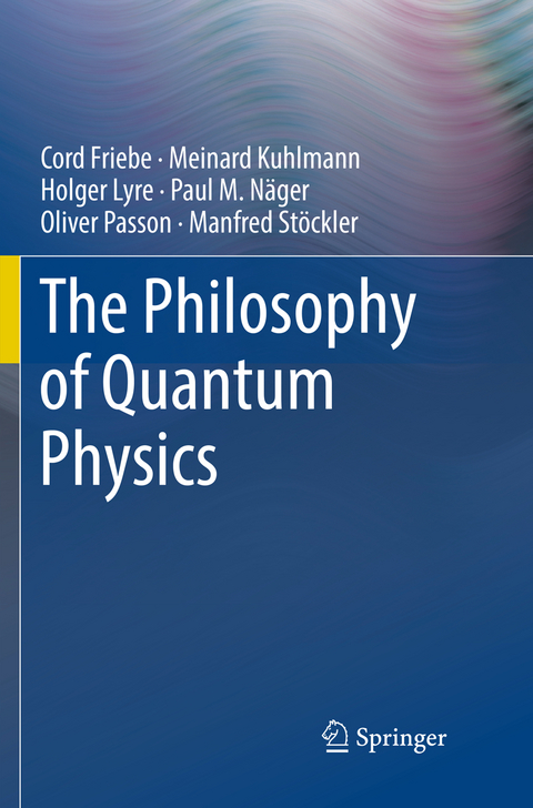 The Philosophy of Quantum Physics - Cord Friebe, Meinard Kuhlmann, Holger Lyre, Paul M. Näger, Oliver Passon, Manfred Stöckler