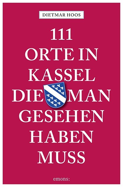 111 Orte in Kassel, die man gesehen haben muss - Dietmar Hoos