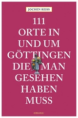 111 Orte in und um Göttingen, die man gesehen haben muss - Jochen Reiss