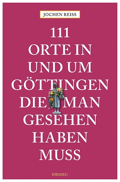 111 Orte in und um Göttingen, die man gesehen haben muss - Jochen Reiss