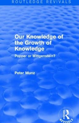 Our Knowledge of the Growth of Knowledge (Routledge Revivals) -  Peter (Peter Munz passed away 18 years ago as advised by wife Anne sf case 01972627) Munz