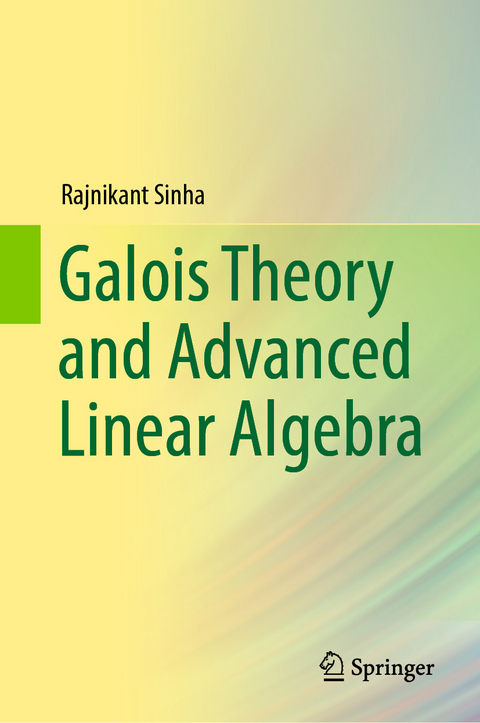 Galois Theory and Advanced Linear Algebra - Rajnikant Sinha