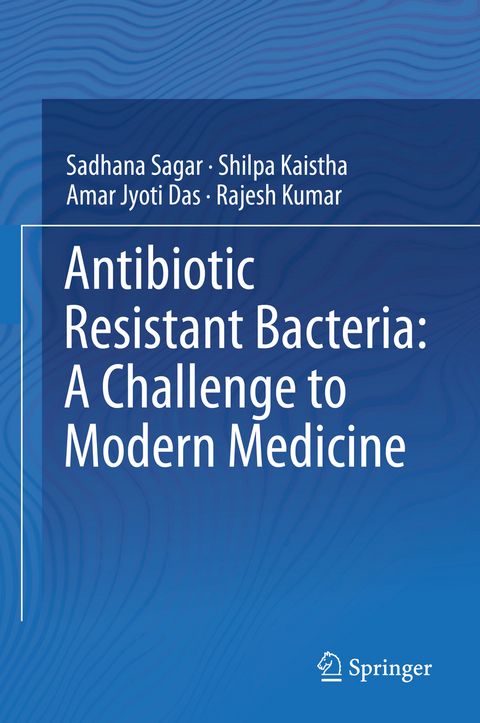 Antibiotic Resistant Bacteria: A Challenge to Modern Medicine - Sadhana Sagar, Shilpa Kaistha, Amar Jyoti Das, Rajesh Kumar