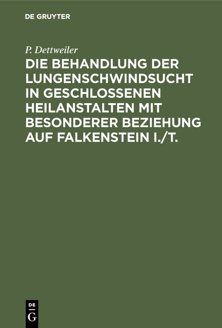 Die Behandlung der Lungenschwindsucht in geschlossenen Heilanstalten mit besonderer Beziehung auf Falkenstein i./T. - P. Dettweiler