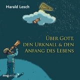 Über Gott, den Urknall und den Anfang des Lebens - Lesch, Harald