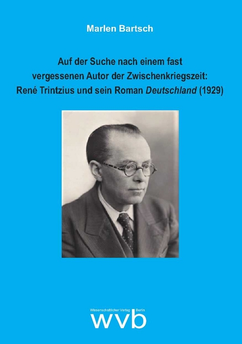 Auf der Suche nach einem fast vergessenen Autor der Zwischenkriegszeit: René Trintzius und sein Roman Deutschland (1929) - Marlen Bartsch