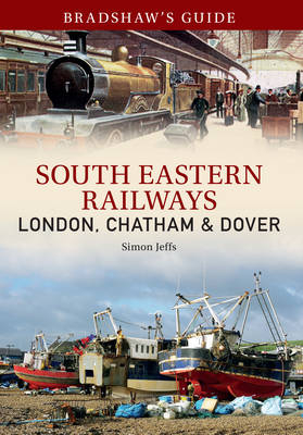 Bradshaw's Guide: South Eastern Railways: London, Chatham & Dover -  John Christopher,  Simon Jeffs