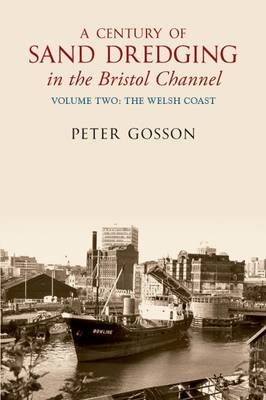 Century of Sand Dredging in the Bristol Channel Volume Two: The Welsh Coast -  Peter Gosson