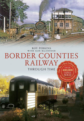 Border Counties Railway Through Time -  Iain Macintosh,  Roy G. Perkins