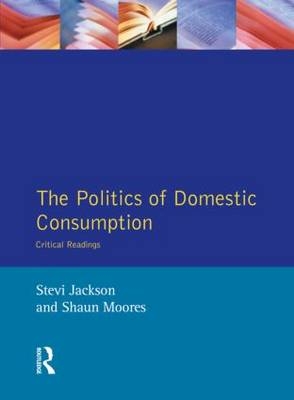 Politics of Domestic Consumption -  Stevi Jackson,  Shaun Moores