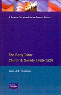 The Early Tudor Church and Society 1485-1529 -  John A F Thomson