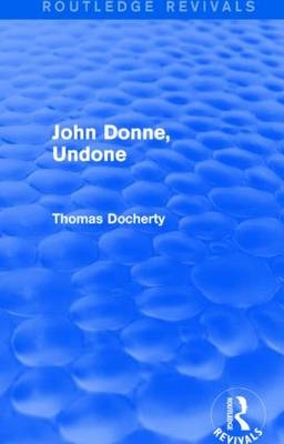 John Donne, Undone (Routledge Revivals) - UK) Docherty Thomas (University of Warwick