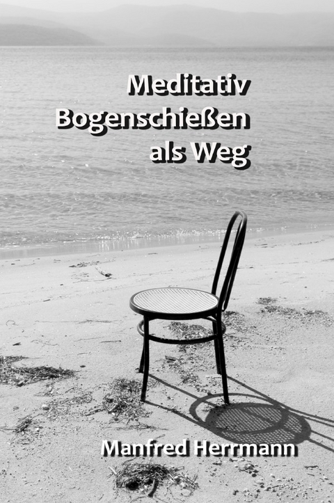 Meditativ Bogenschießen als Weg - Manfred Herrmann