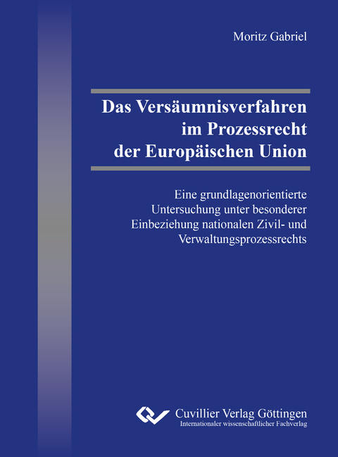 Das Versäumnisverfahren im Prozessrecht der Europäischen Union - Moritz Gabriel