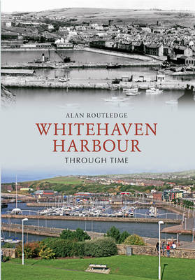 Whitehaven Harbour Through Time -  Alan W. Routledge