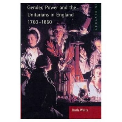 Gender, Power and the Unitarians in England, 1760-1860 -  Ruth Watts