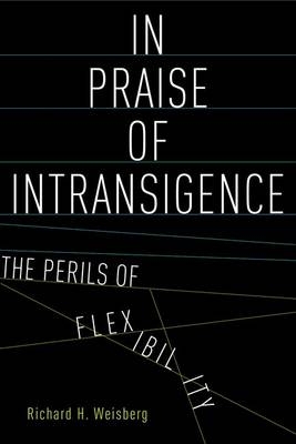 In Praise of Intransigence -  Richard H. Weisberg