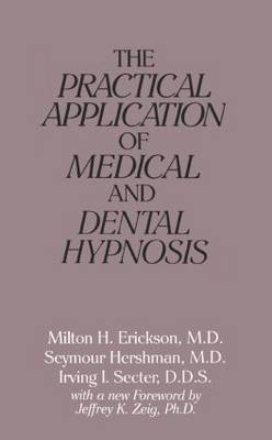 Practical Application of Medical and Dental Hypnosis -  Milton H. Erickson,  Seymour Hershman,  Irving I. Secter