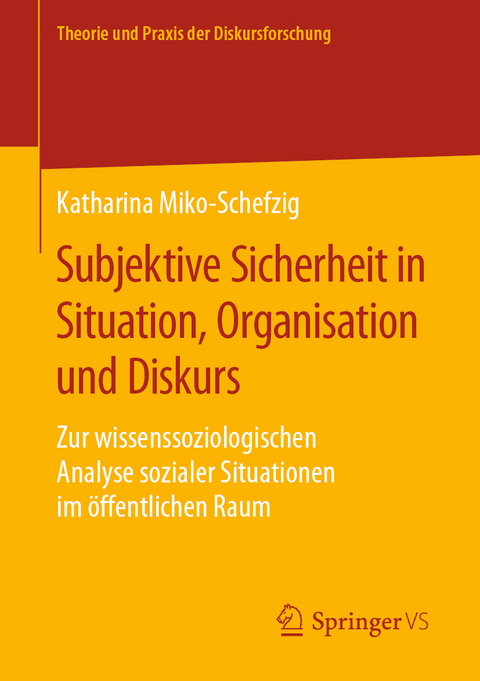 Subjektive Sicherheit in Situation, Organisation und Diskurs - Katharina Miko-Schefzig