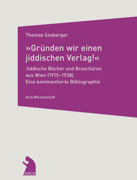 »Gründen wir einen jiddischen Verlag!« – Jiddische Bücher und Broschüren aus Wien (1915–1938) - Thomas Soxberger