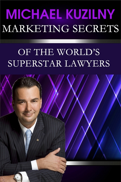 Marketing Secrets of the World's Superstar Lawyers -  Michael Kuzilny