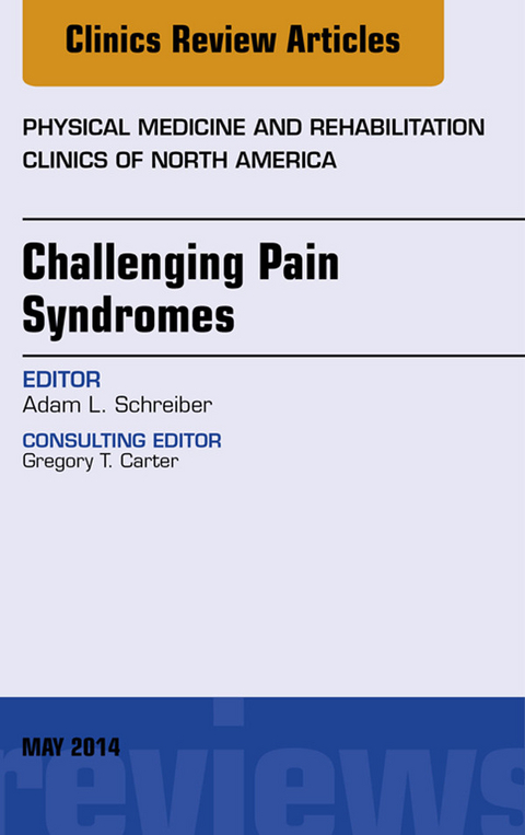 Challenging Pain Syndromes, An Issue of Physical Medicine and Rehabilitation Clinics of North America -  Adam L. Schreiber