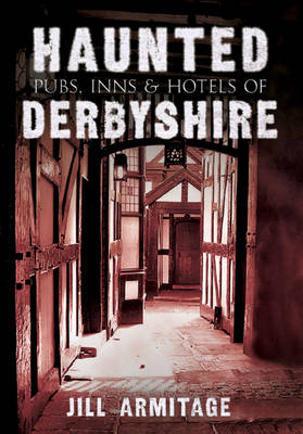 Haunted Pubs, Inns and Hotels of Derbyshire -  Jill Armitage